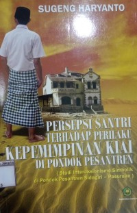 Presepsi Santri Terhadap Perilaku Kepemimpinan Kiai di Pondok Pesantren; Studi Interaksionisme Simbolik di Pondok Pesantren Sidogiri - Pasuruan