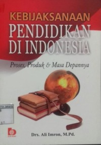 Kebijaksanaan Pendidikan di Indonesia Proses Produk dan Masa Depan