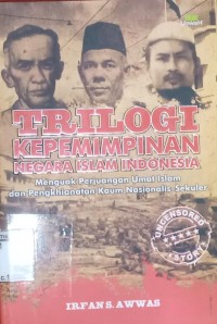 Triologi Kepemimpinan Negara Islam Indonesia: Menguak Perjuangan Umat Islam dan Pengkhianatan Kaum Nasionalis-Sekuler