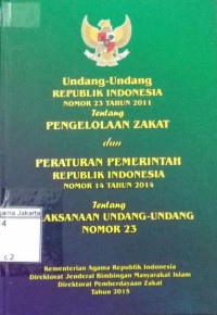 Undang-Undang Republik Indonesia Nomor 23 Tahun 2011 Tentang Pengelolaan Zakat dan Peraturan Pemerintah Republik Indonesia Nomor 14 Tahhun 2014 Tentang Pelaksanaan Undang-Undang Nomor 23 Tahun 2011 Tentang Pengelolaan Zakat