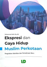 Ekspresi dan gaya hidup muslim perkotaan : pergulatan identitas dan pemaknaan baru