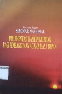 Executive Report Seminar Nasional [Implementasi Hasil Penelitian Bagi Pembangunan Agama Masa Depan