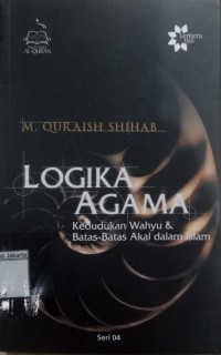 Logika agama kedudukan wahyu & batas-batas akal dalam Islam