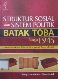 Struktur Sosial dan Sistem Politik Batak Toba Hingga 1945 Suatu Pendekatan Sejarah, Antropologi Budaya Politik